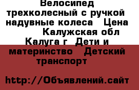Велосипед трехколесный с ручкой, надувные колеса › Цена ­ 5 000 - Калужская обл., Калуга г. Дети и материнство » Детский транспорт   